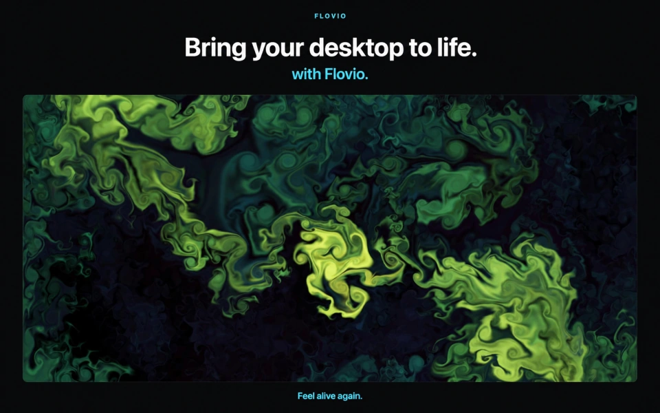 Bring your desktop to life with Flovio. Green and cyan motion fills the desktop. Feel alive again.